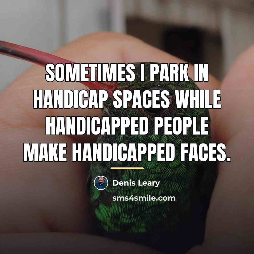 “Sometimes I park in handicap spaces while handicapped people make…” quote by Denis Leary