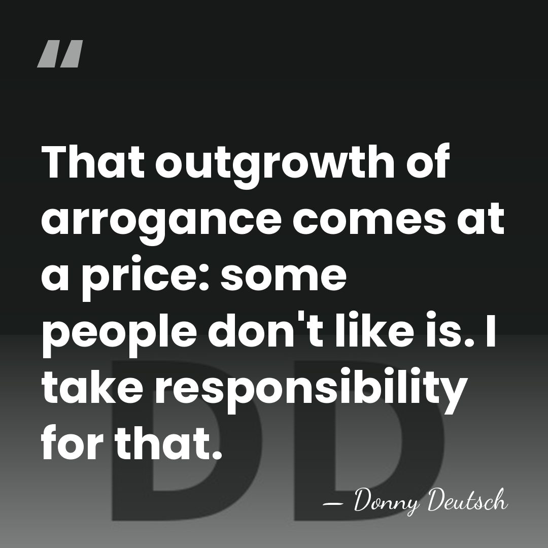 That outgrowth of arrogance comes at a price: some people don't like&hellip; - Donny Deutsch
