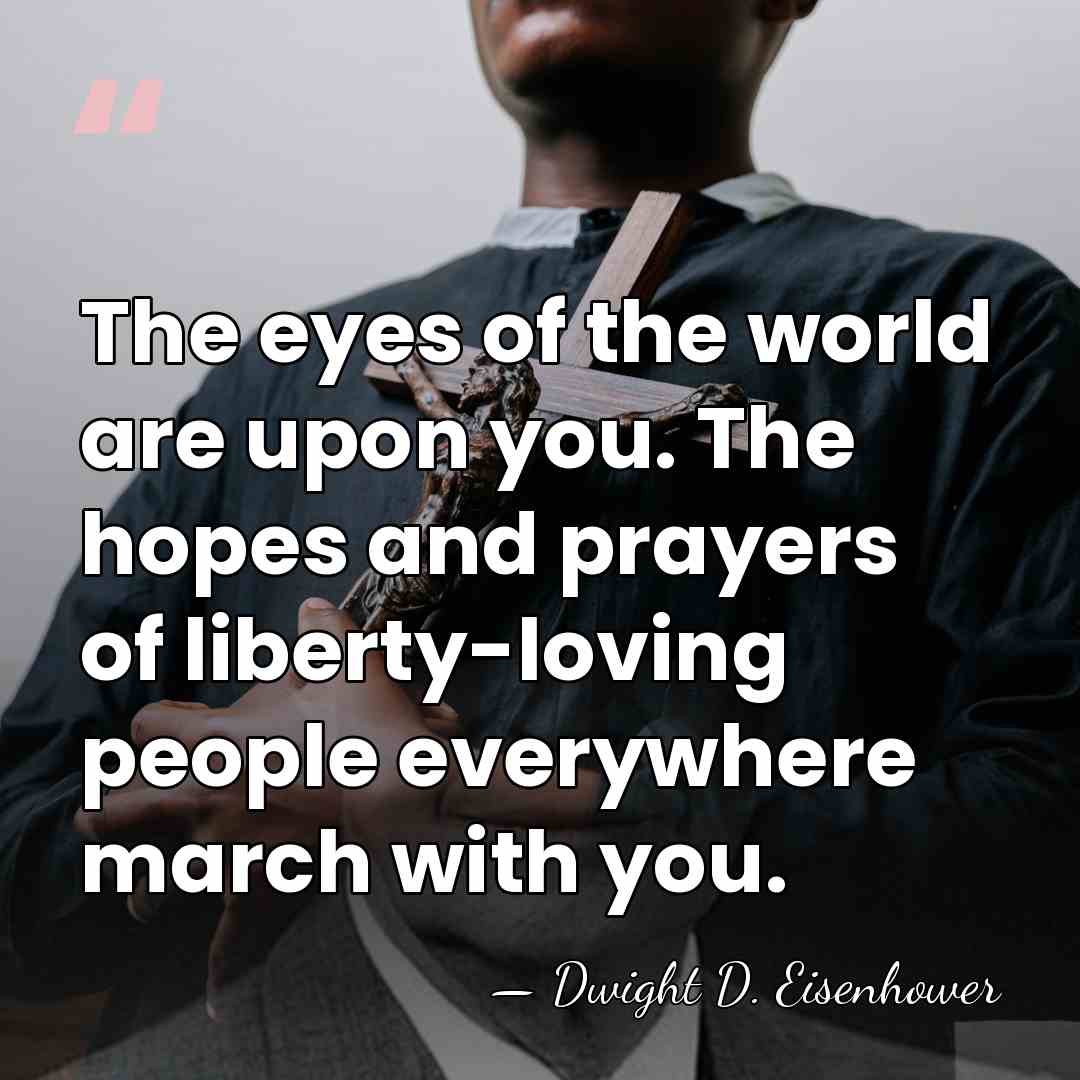 The eyes of the world are upon you. The hopes and prayers&hellip; - Dwight D. Eisenhower
