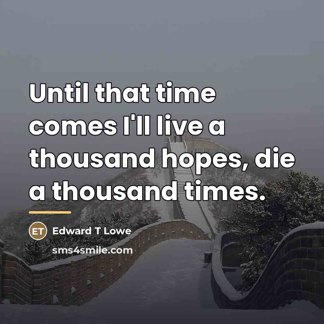 “Until that time comes I'll live a thousand hopes, die…” quote by Edward T Lowe