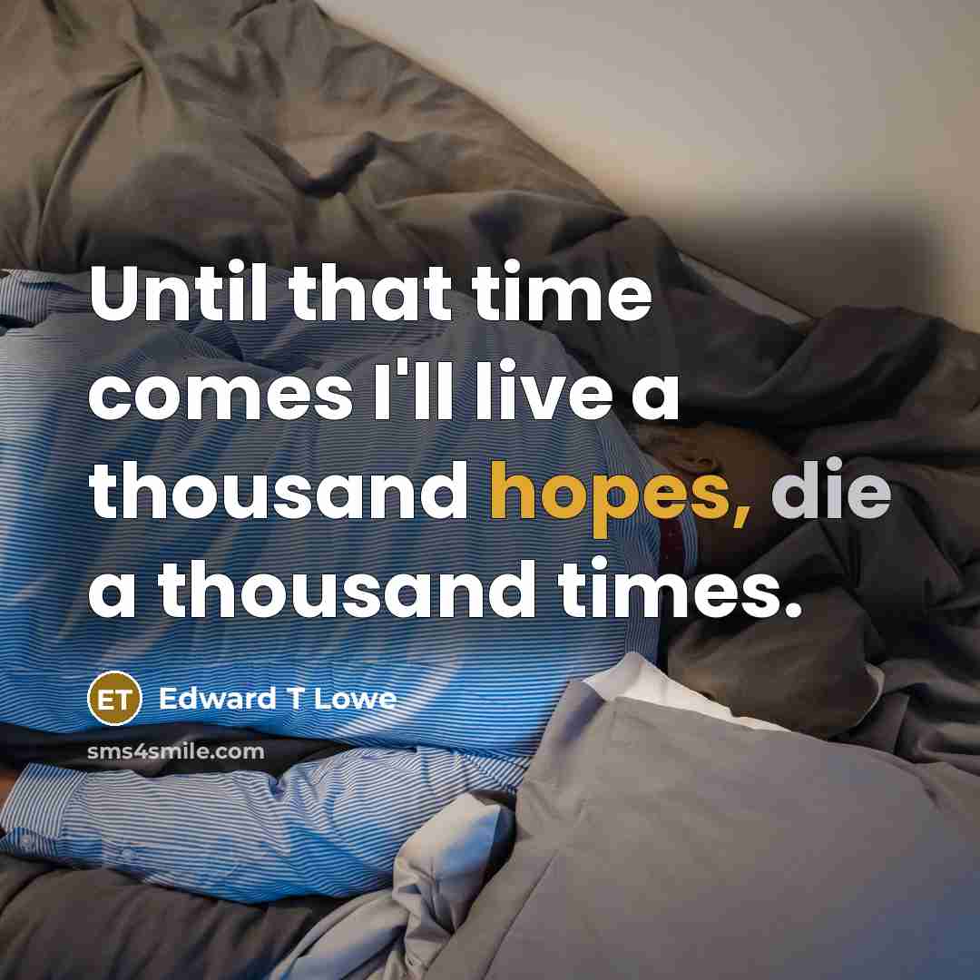 “Until that time comes I'll live a thousand hopes, die a thousand times.” quote by Edward T Lowe