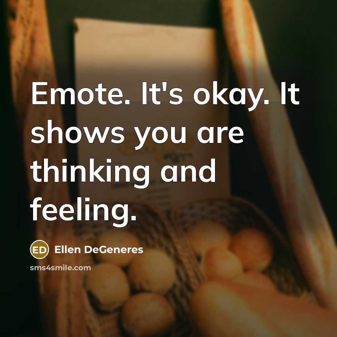 “Emote. It's okay. It shows you are thinking and feeling.…” quote by Ellen DeGeneres