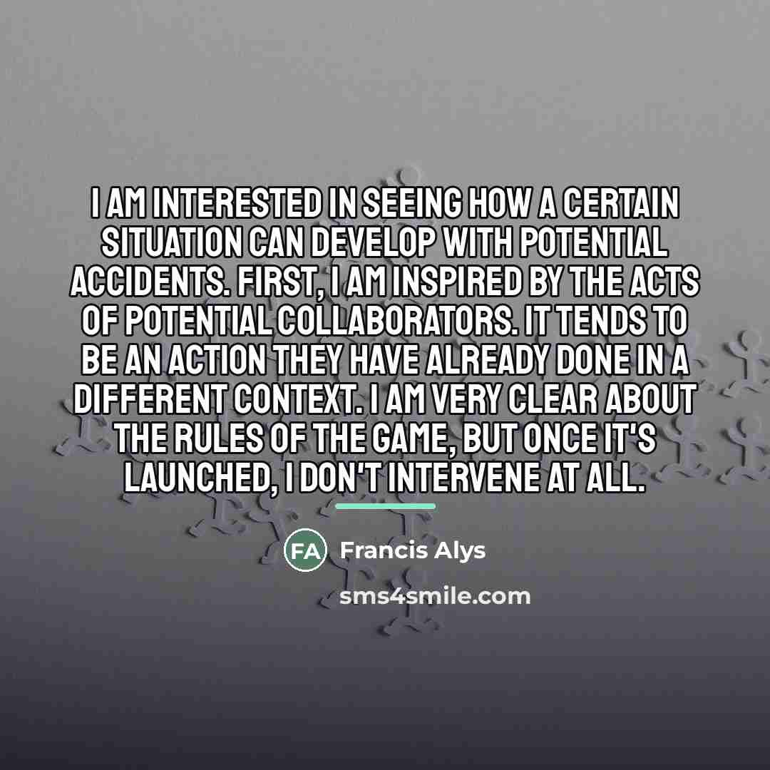 “I am interested in seeing how a certain situation can…” quote by Francis Alys