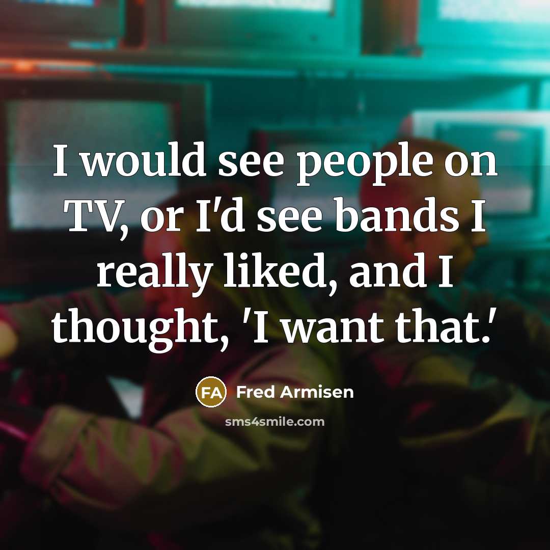 “I would see people on TV, or I'd see bands…” quote by Fred Armisen