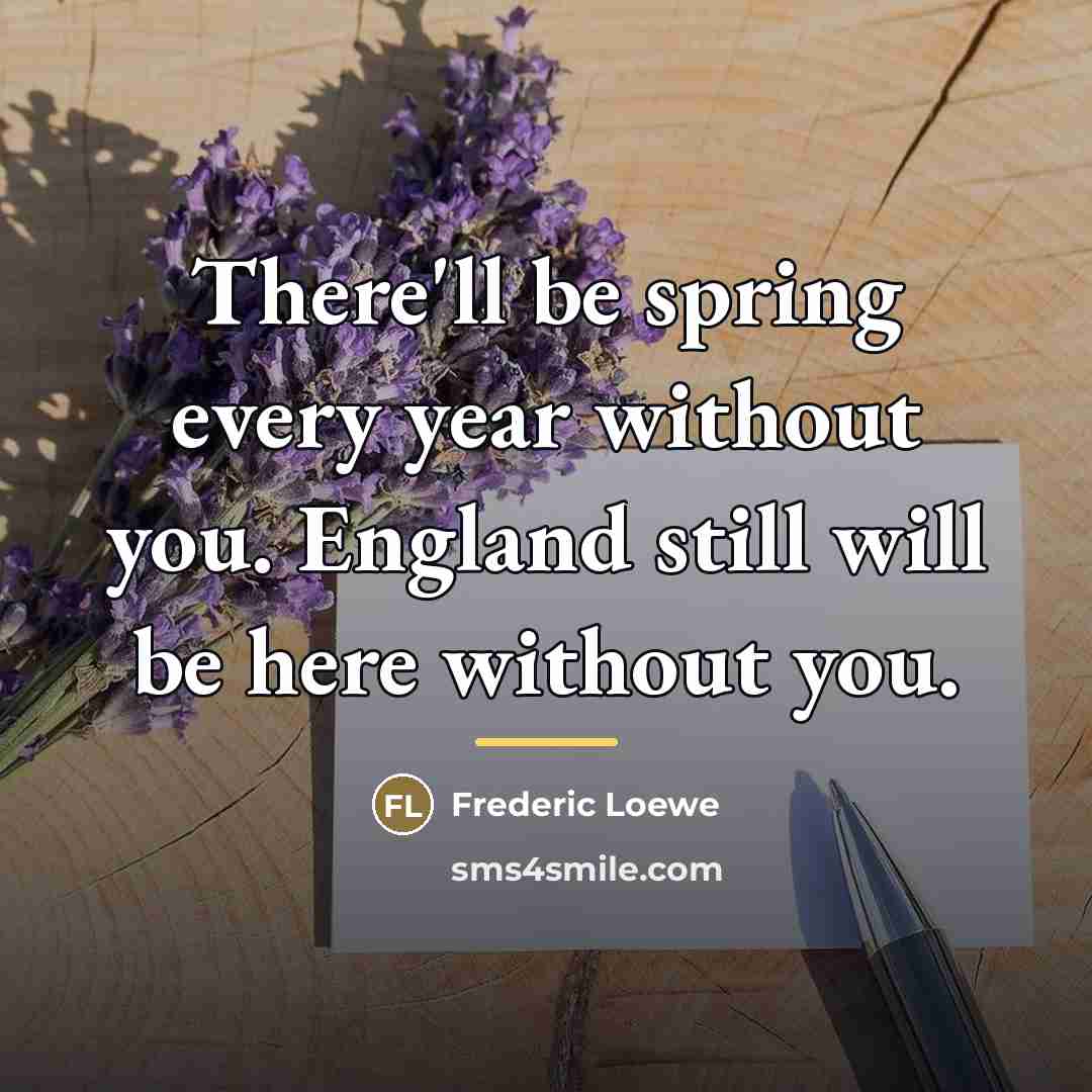 “There'll be spring every year without you. England still will…” quote by Anonymous