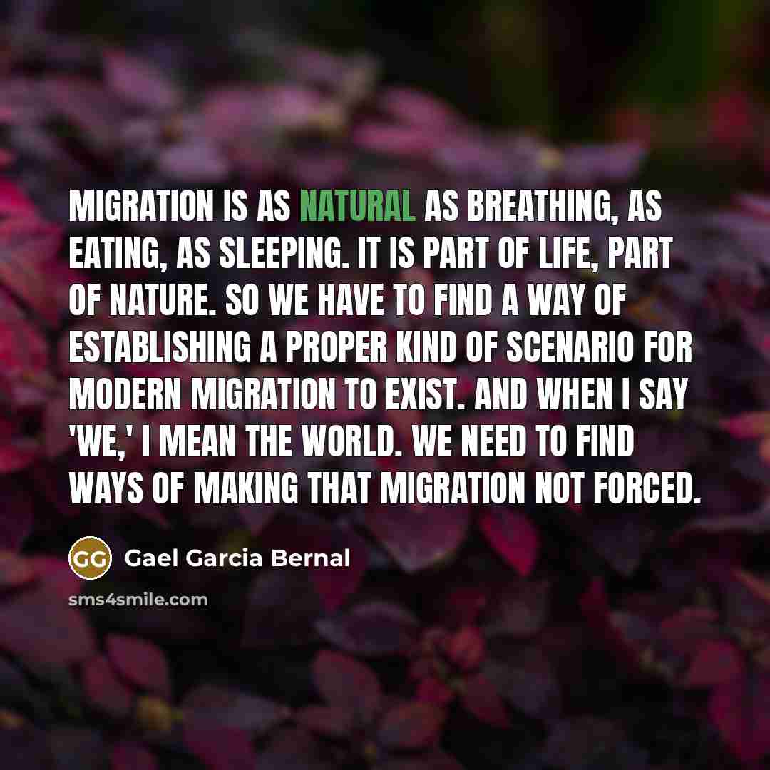 “Migration is as natural as breathing, as eating, as sleeping.…” quote by Gael Garcia Bernal