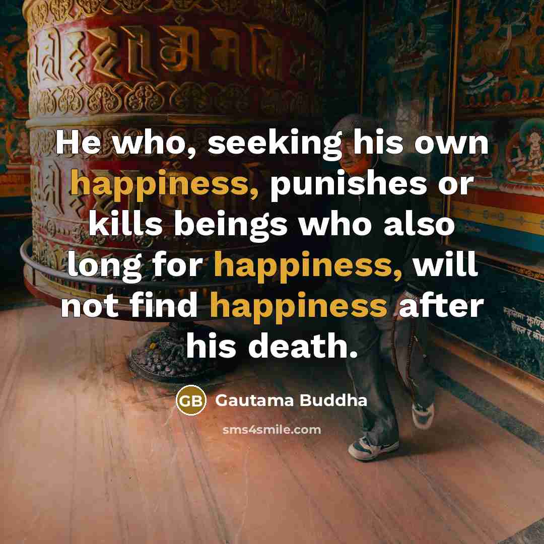 “He who, seeking his own happiness, punishes or kills beings…” quote by Gautama Buddha