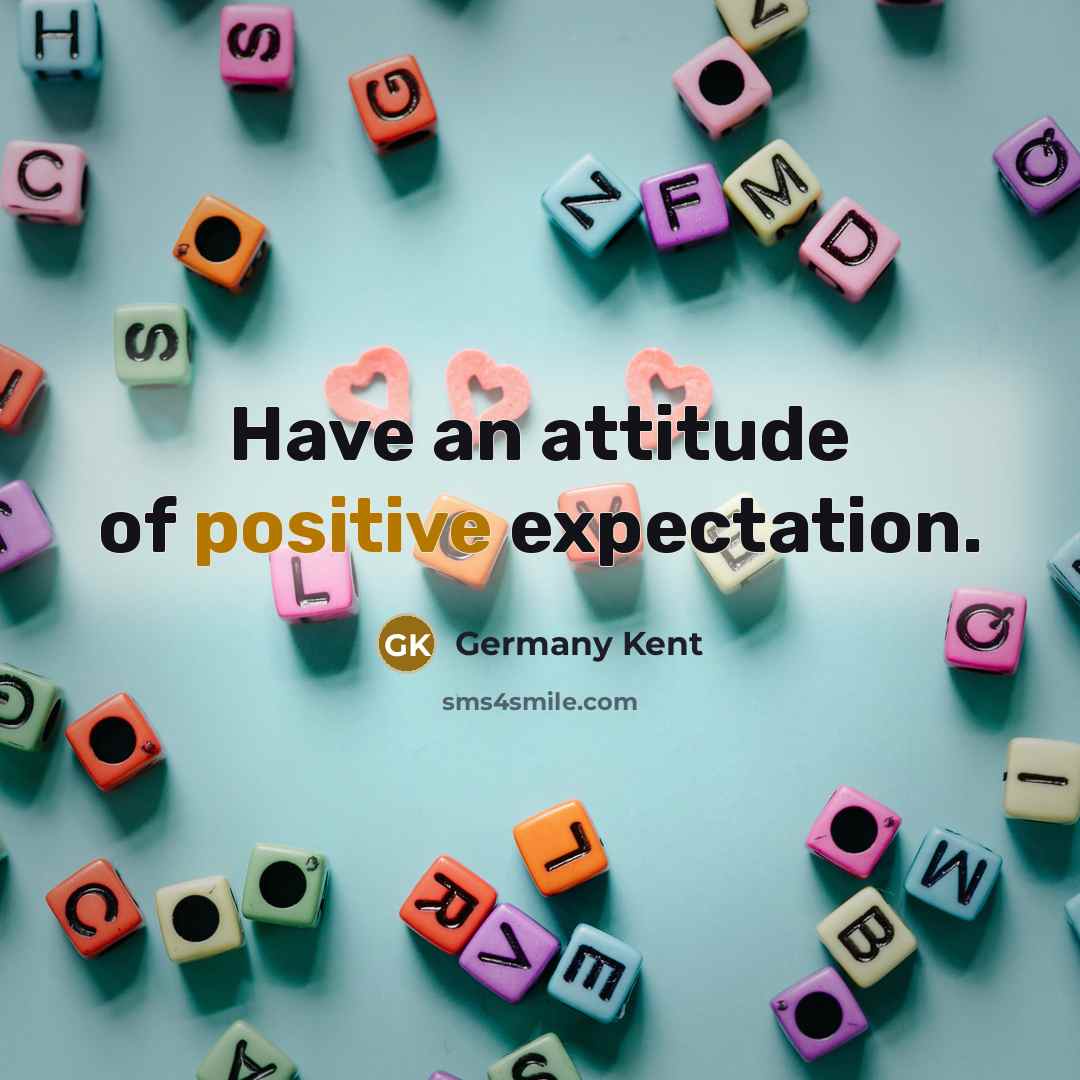 “Have an attitude of positive expectation.…” quote by Germany Kent