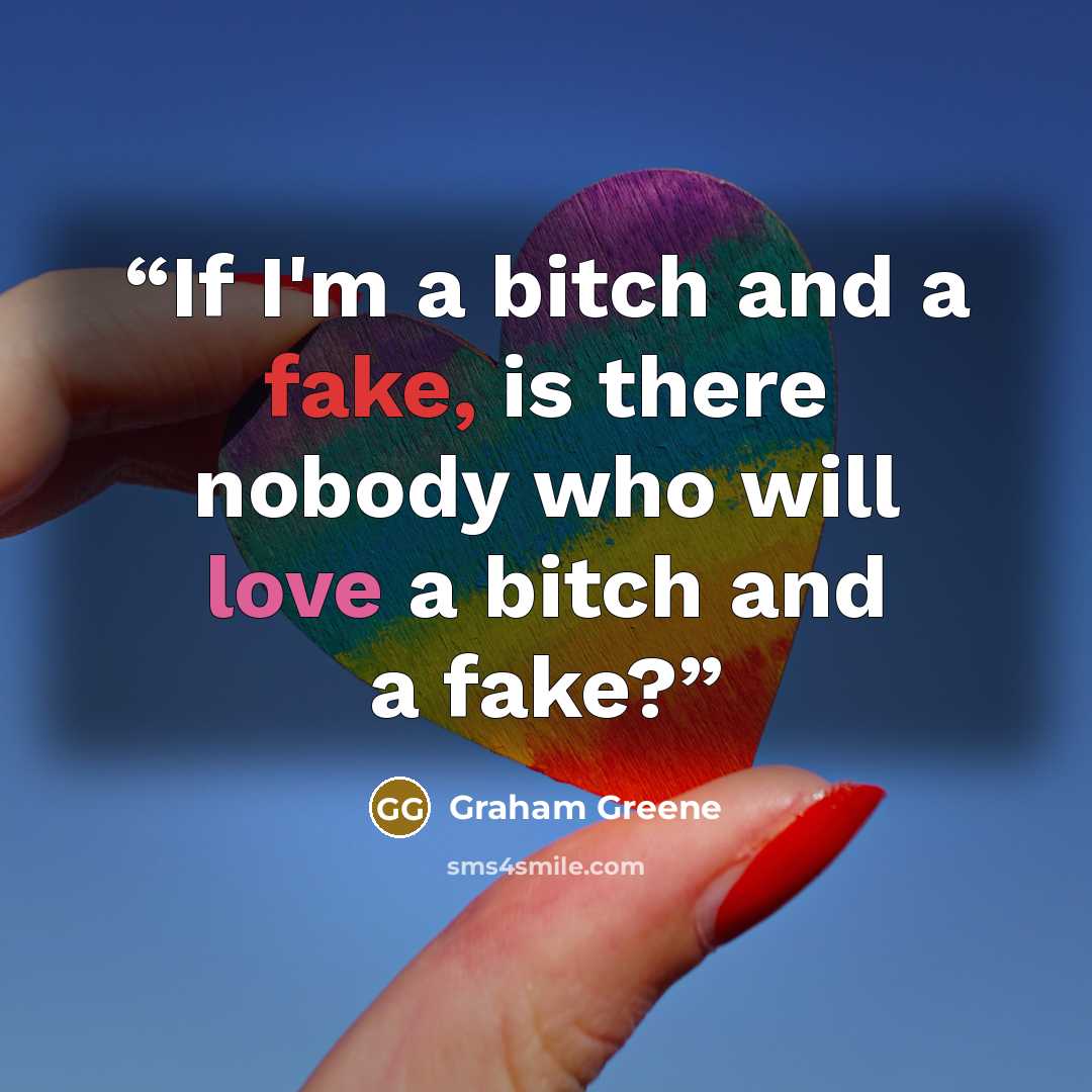 “If I'm a bitch and a fake, is there nobody who will love a bitch and a fake?” quote by Graham Greene