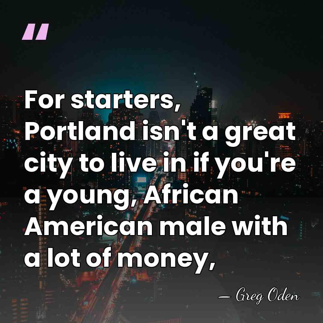 For starters, Portland isn't a great city to live in if you're&hellip; - Greg Oden
