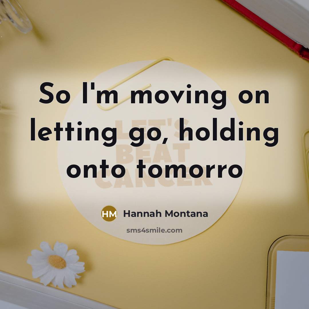 “So I'm moving on letting go, holding onto tomorro” quote by Hannah Montana