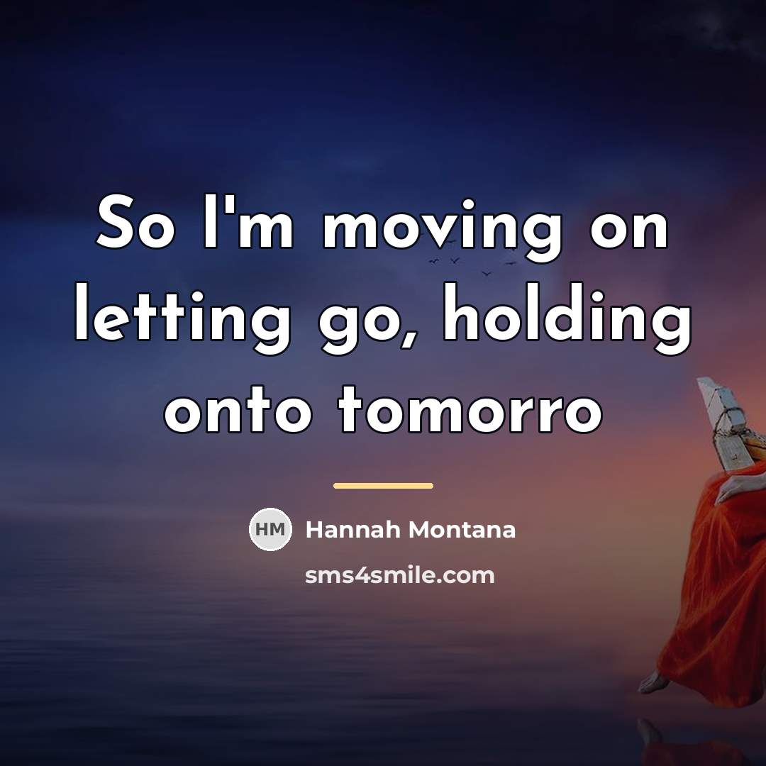 “So I'm moving on letting go, holding onto tomorro…” quote by Hannah Montana