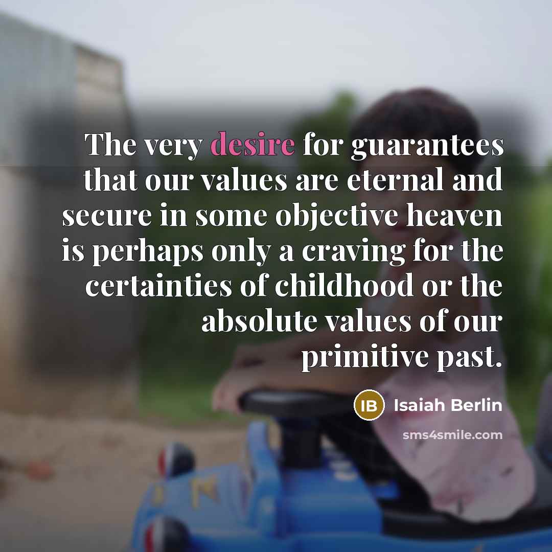 “The very desire for guarantees that our values are eternal…” quote by Isaiah Berlin