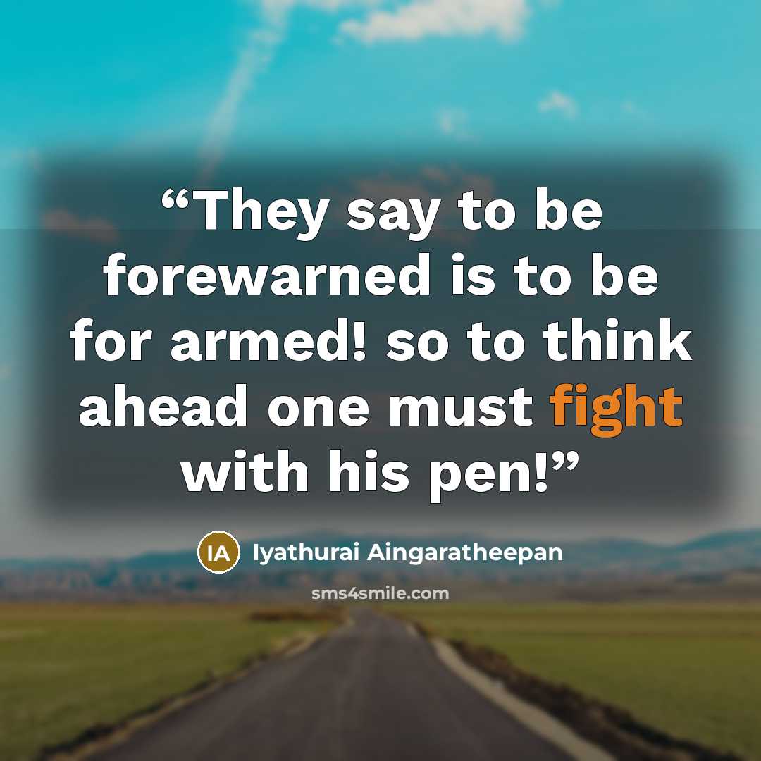 “They say to be forewarned is to be for armed! so to think ahead one must fight with his pen!” quote by Iyathurai Aingaratheepan