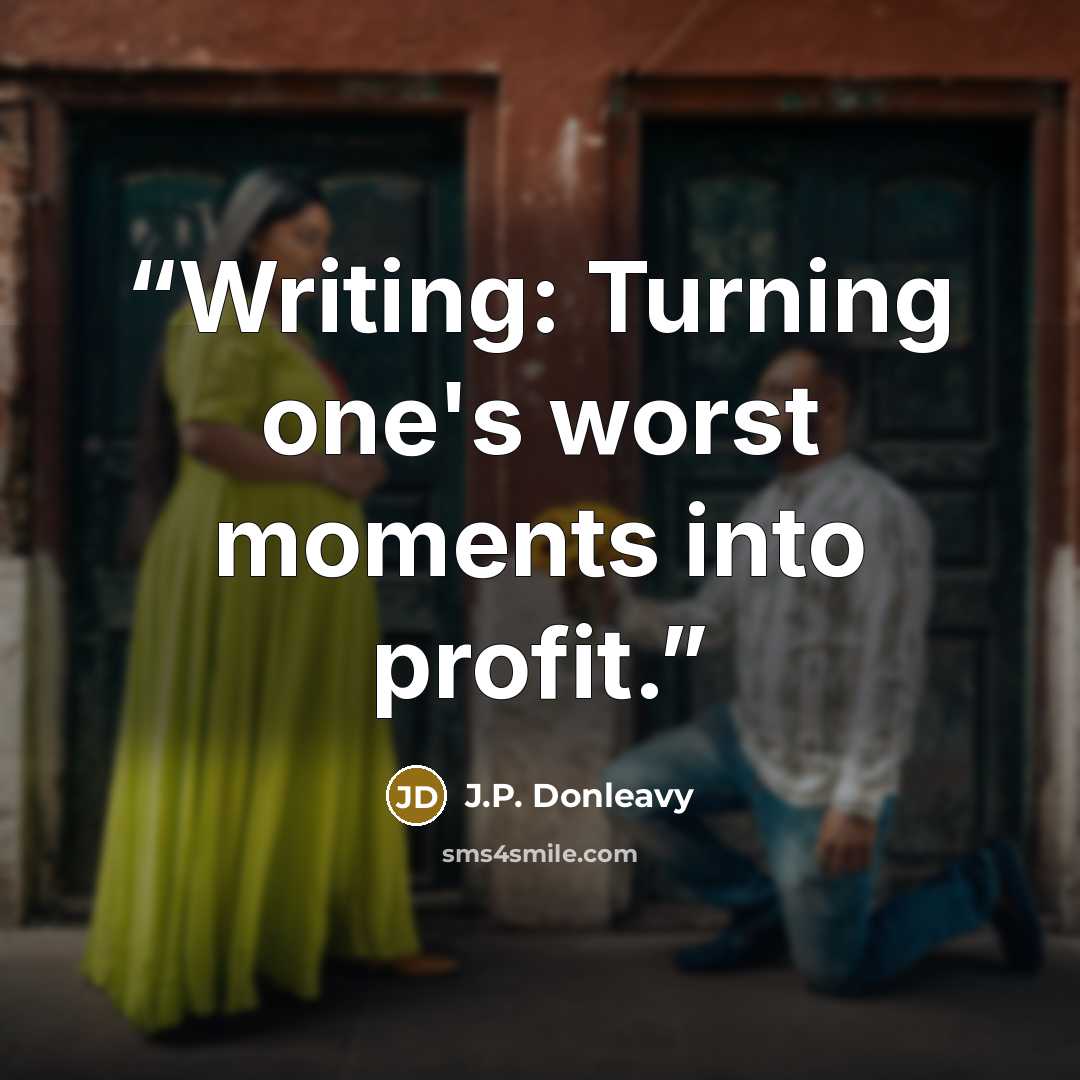 “Writing: Turning one's worst moments into profit.” quote by J.P. Donleavy