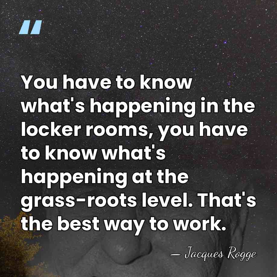 You have to know what's happening in the locker rooms, you have&hellip; - Jacques Rogge