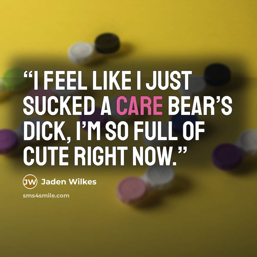 “I feel like I just sucked a Care Bear’s dick, I’m so full of cute right now.” quote by Jaden Wilkes