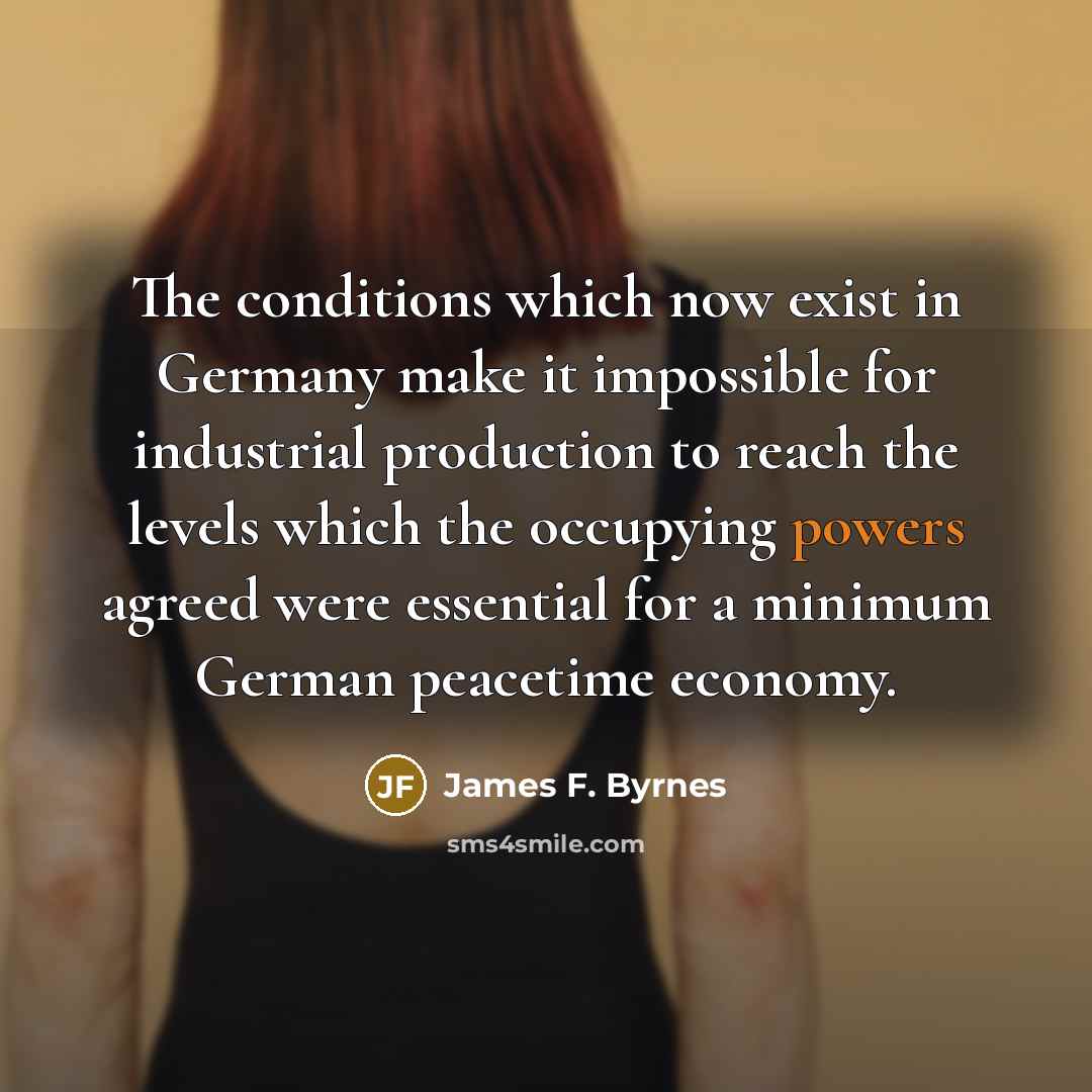 “The conditions which now exist in Germany make it impossible…” quote by James F. Byrnes