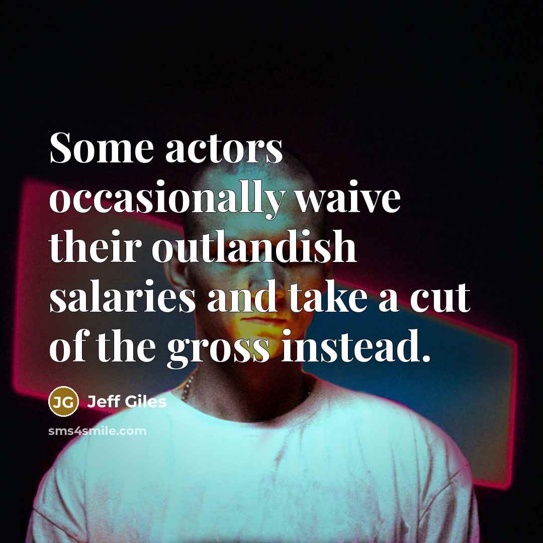 “Some actors occasionally waive their outlandish salaries and take a cut of the gross instead.” quote by Jeff Giles