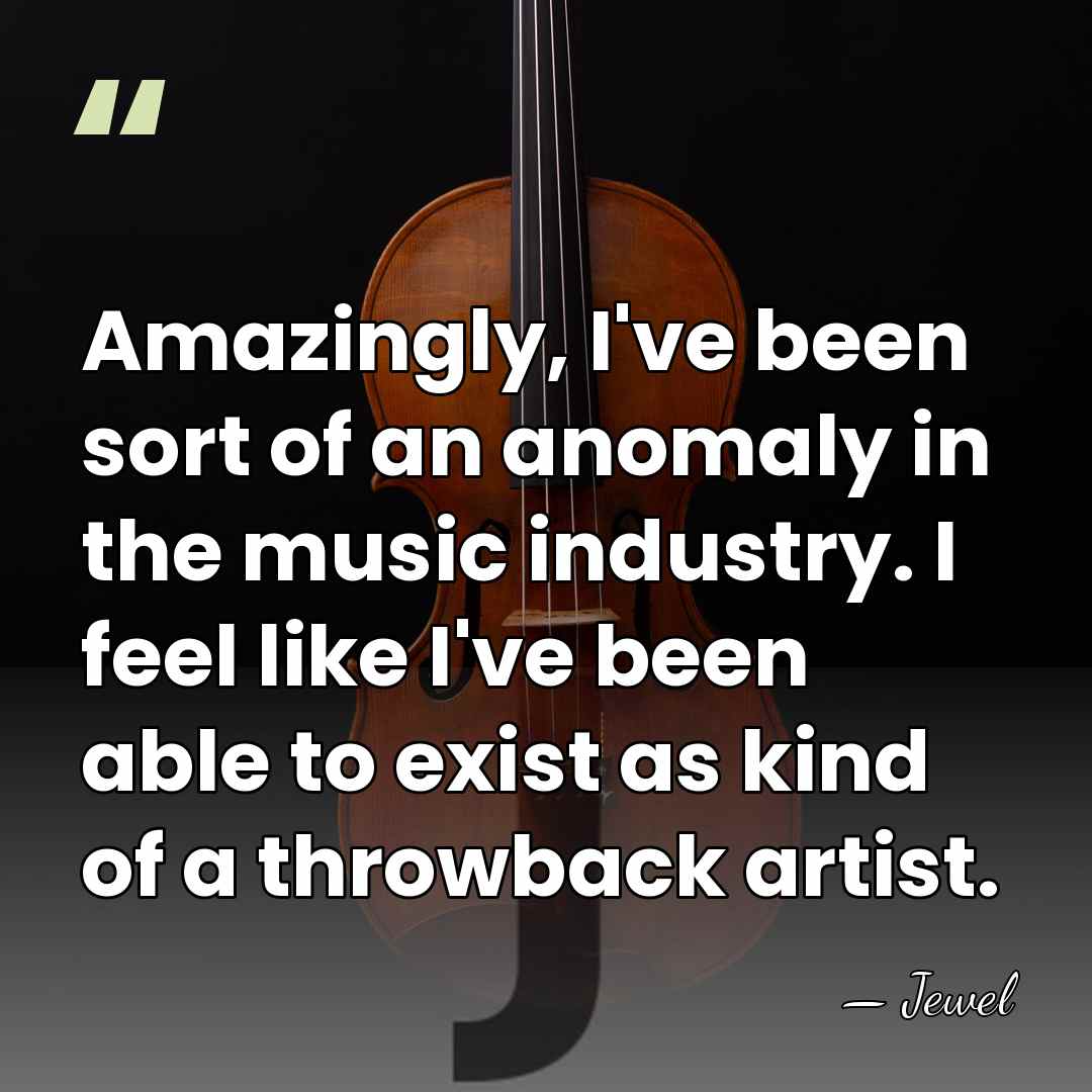 Amazingly, I've been sort of an anomaly in the music industry. I&hellip; - Jewel