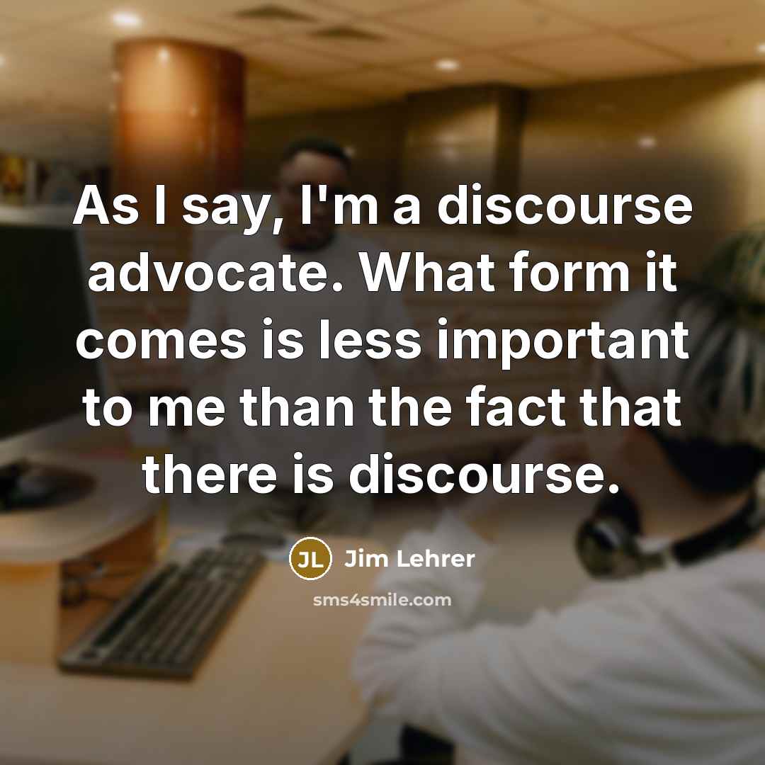 “As I say, I'm a discourse advocate. What form it…” quote by Jim Lehrer