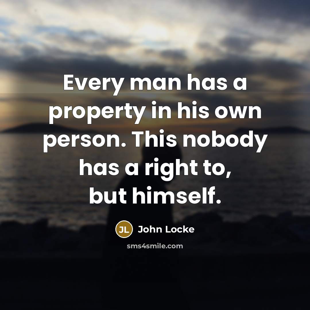 “Every man has a property in his own person. This…” quote by John Locke