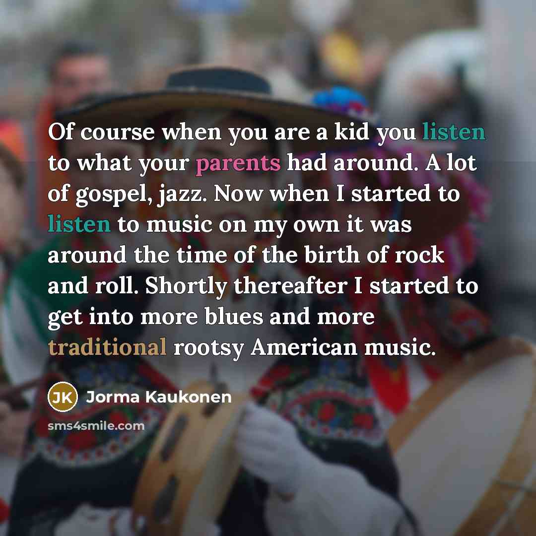 “Of course when you are a kid you listen to…” quote by Jorma Kaukonen