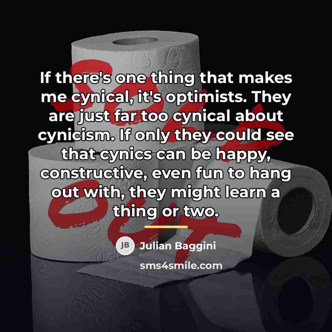 “If there's one thing that makes me cynical, it's optimists.…” quote by Julian Baggini