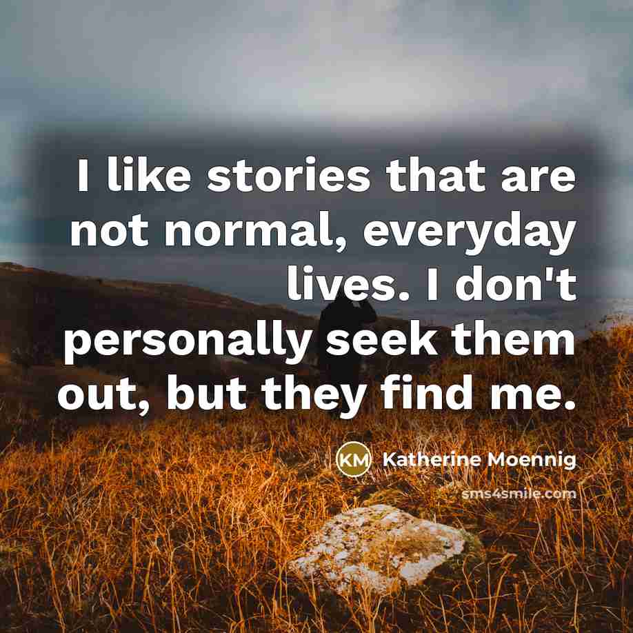 “I like stories that are not normal, everyday lives. I…” quote by Katherine Moennig