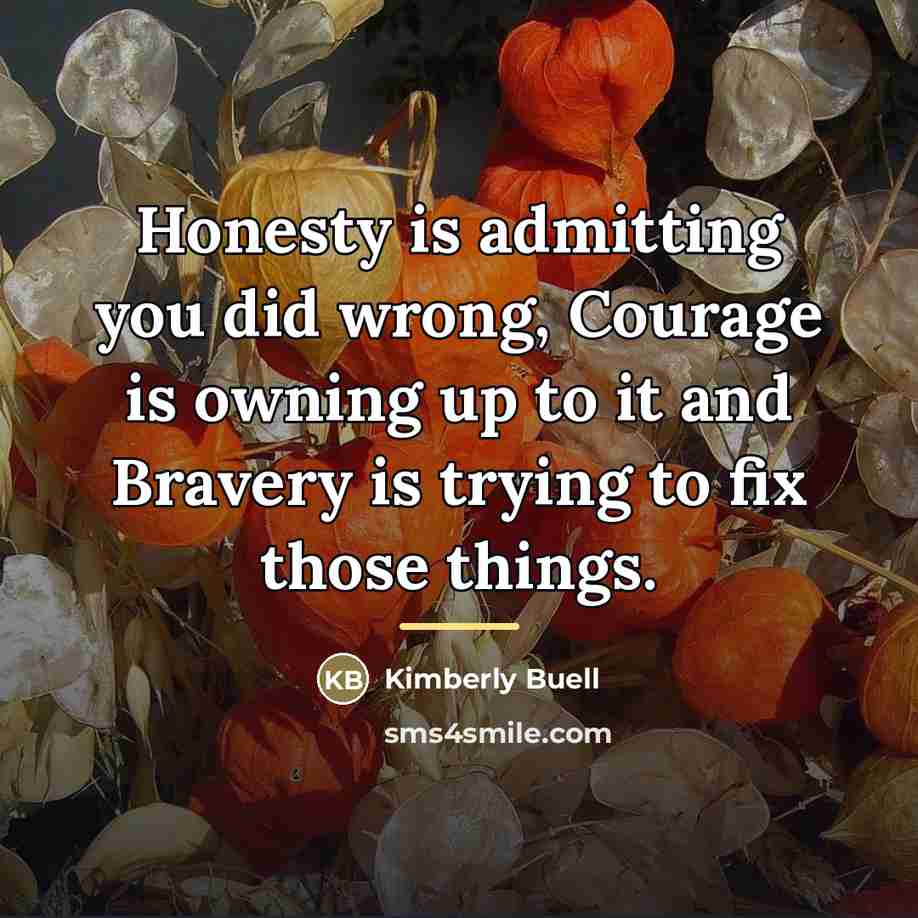 “Honesty is admitting you did wrong, Courage is owning up…” quote by Kimberly Buell