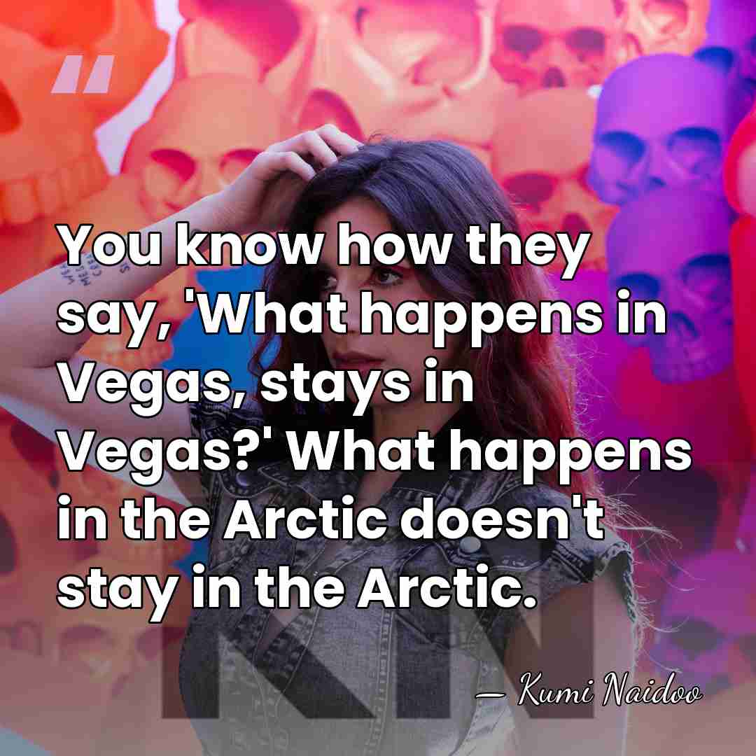 You know how they say, 'What happens in Vegas, stays in Vegas?'&hellip; - Kumi Naidoo