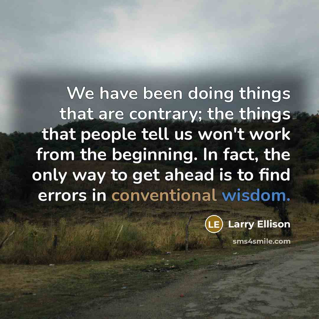 “We have been doing things that are contrary; the things…” quote by Larry Ellison