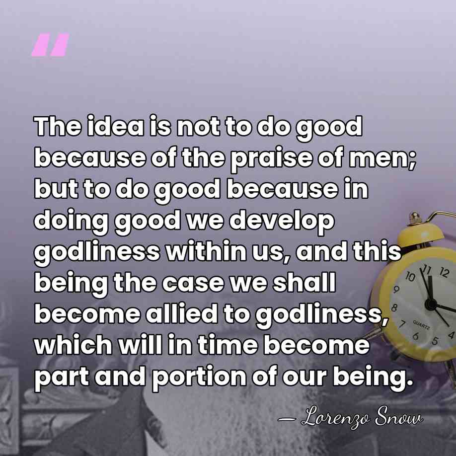 The idea is not to do good because of the praise of&hellip; - Lorenzo Snow