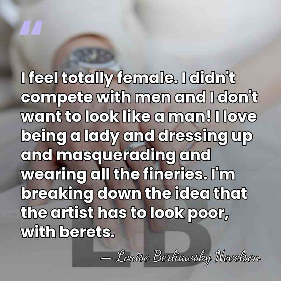 I feel totally female. I didn't compete with men and I don't&hellip; - Louise Berliawsky Nevelson