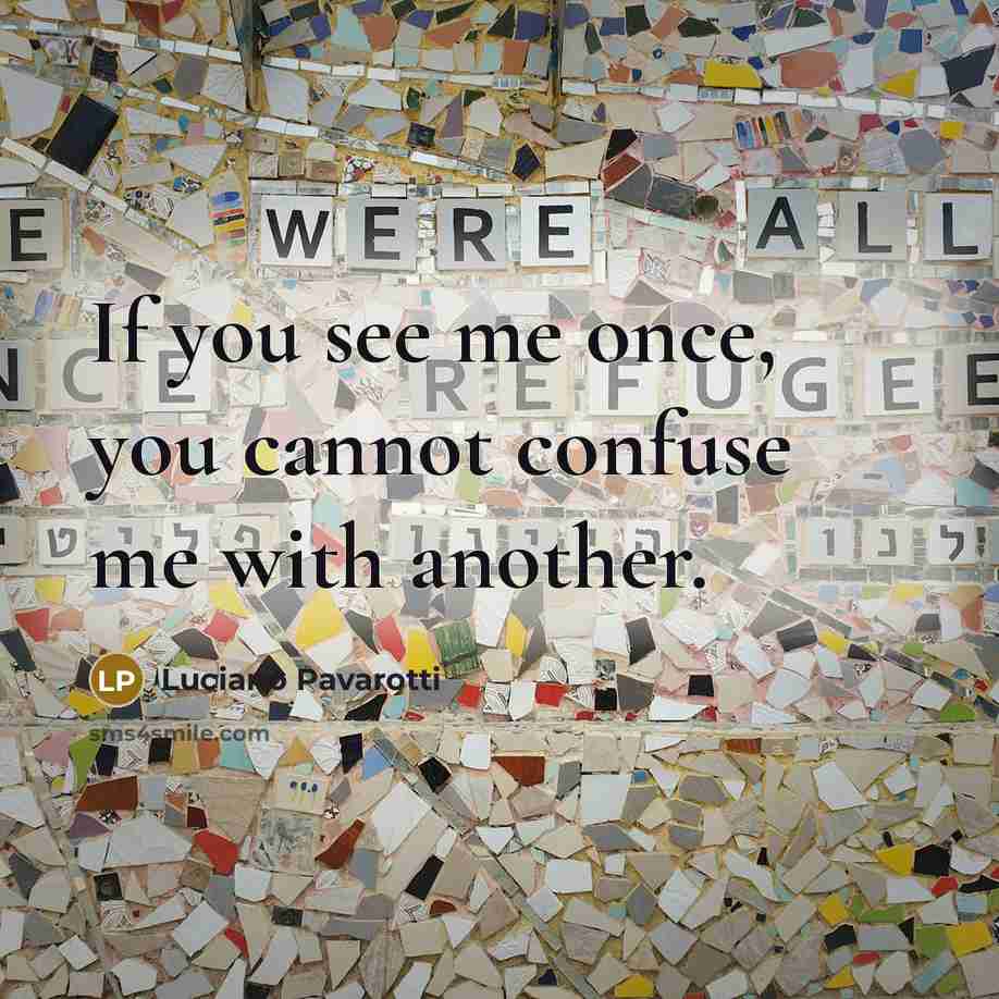 “If you see me once, you cannot confuse me with…” quote by Luciano Pavarotti