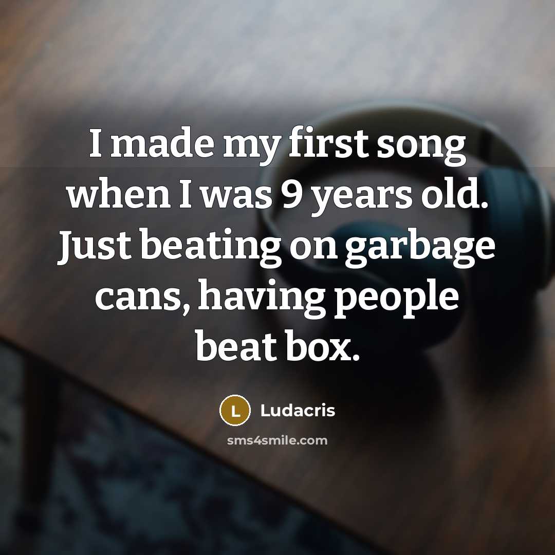 “I made my first song when I was 9 years…” quote by Ludacris