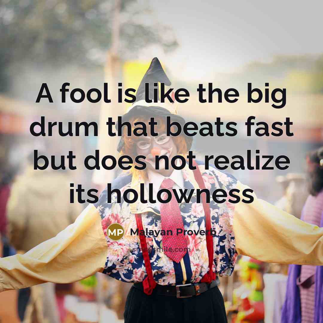“A fool is like the big drum that beats fast…” quote by Malayan Proverb