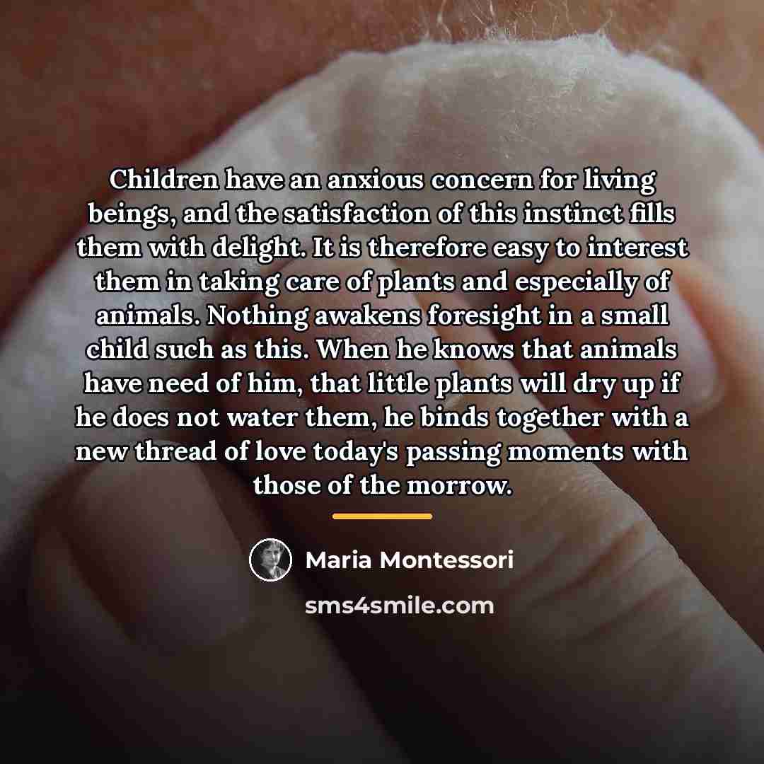 “Children have an anxious concern for living beings, and the…” quote by Maria Montessori