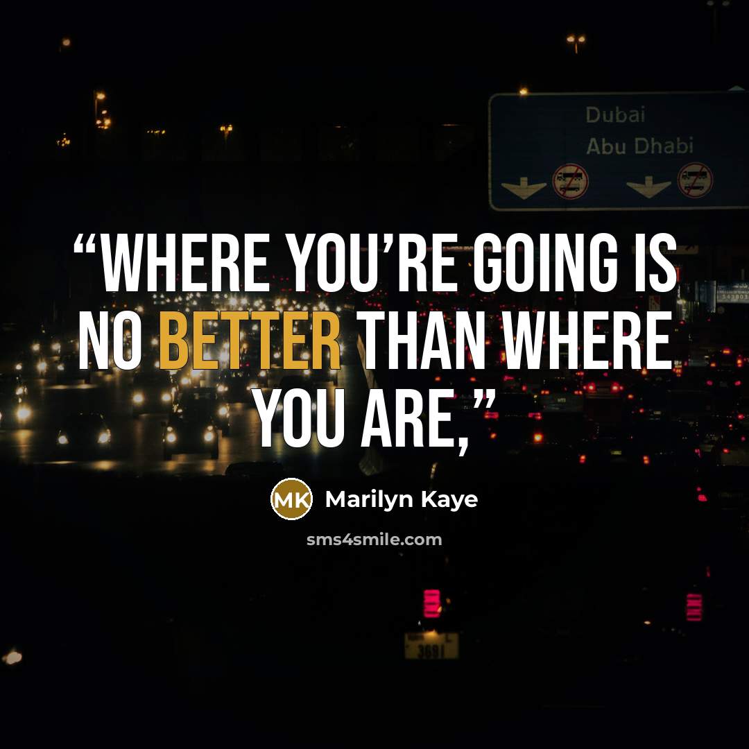 “Where you’re going is no better than where you are,” quote by Marilyn Kaye