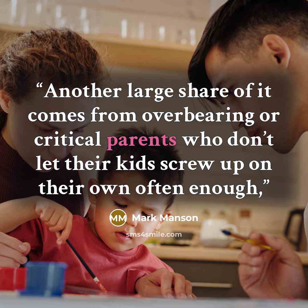 “Another large share of it comes from overbearing or critical parents who don’t let their kids screw up on their own often enough,” quote by Mark Manson