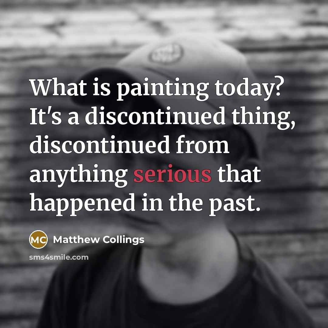 “What is painting today? It's a discontinued thing, discontinued from…” quote by Matthew Collings