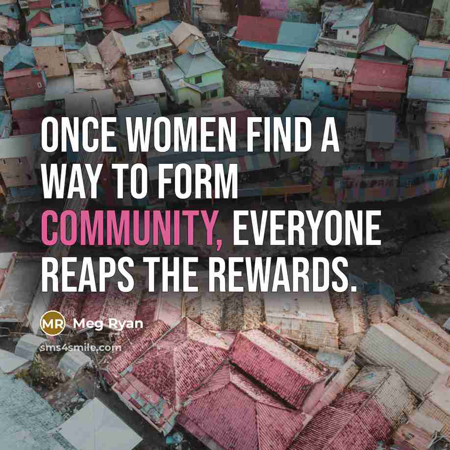 “Once women find a way to form community, everyone reaps…” quote by Meg Ryan