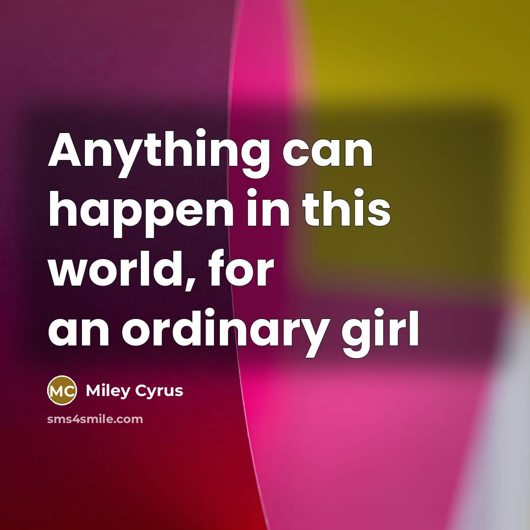 “Anything can happen in this world, for an ordinary girl…” quote by Miley Cyrus