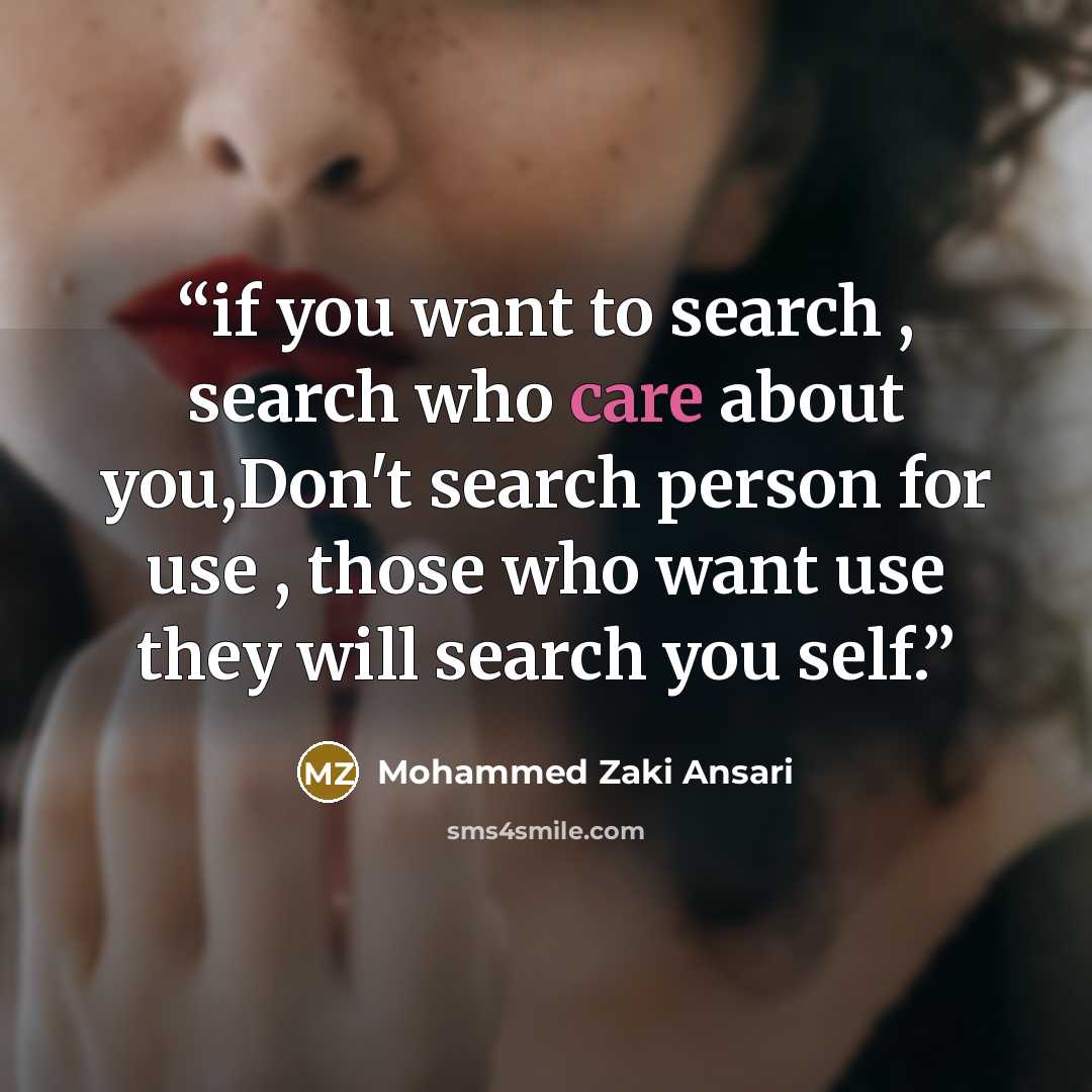“if you want to search , search who care about you,Don't search person for use , those who want use they will search you self.” quote by Mohammed Zaki Ansari