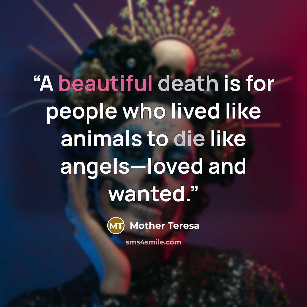 “A beautiful death is for people who lived like animals to die like angels—loved and wanted.” quote by Mother Teresa