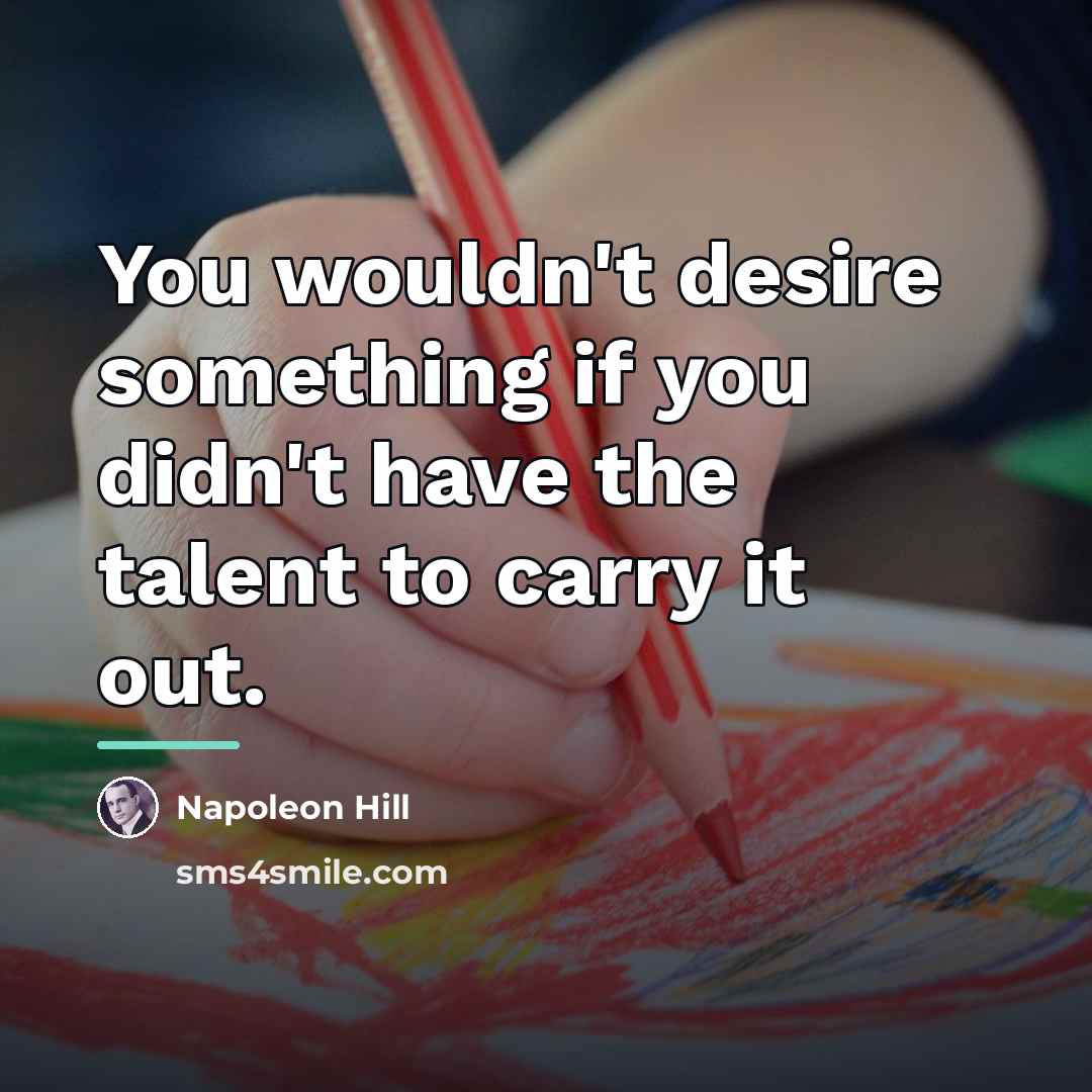 “You wouldn't desire something if you didn't have the talent…” quote by Napoleon Hill