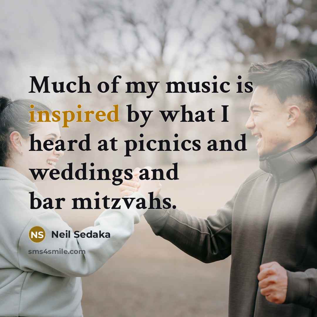 “Much of my music is inspired by what I heard…” quote by Neil Sedaka