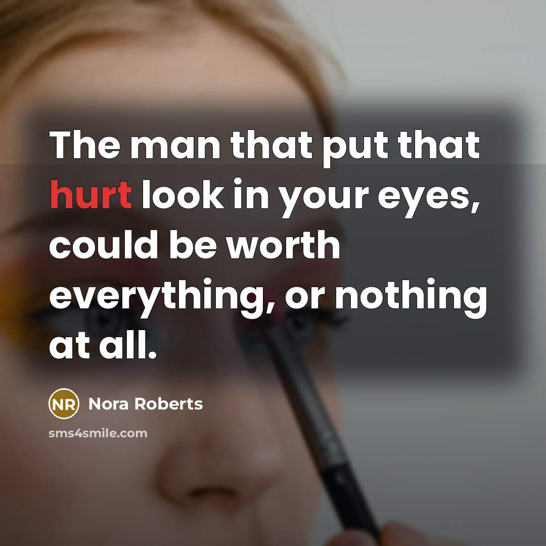 “The man that put that hurt look in your eyes,…” quote by Nora Roberts