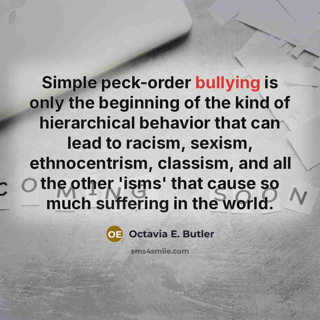“Simple peck-order bullying is only the beginning of the kind…” quote by Octavia E. Butler