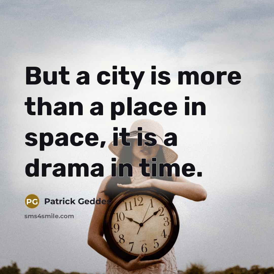 “But a city is more than a place in space,…” quote by Patrick Geddes